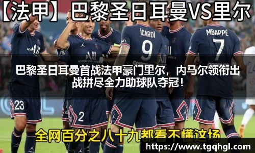 巴黎圣日耳曼首战法甲豪门里尔，内马尔领衔出战拼尽全力助球队夺冠！